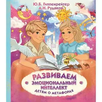 Развиваем эмоциональный интеллект. Детям о метафорах. Гиппенрейтер Ю. Б.