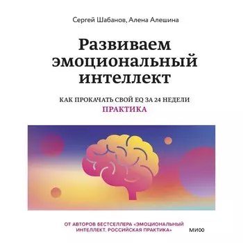 Развиваем эмоциональный интеллект. Как прокачать свой EQ за 24 недели. Практика. Шабанов С., Алешина А.