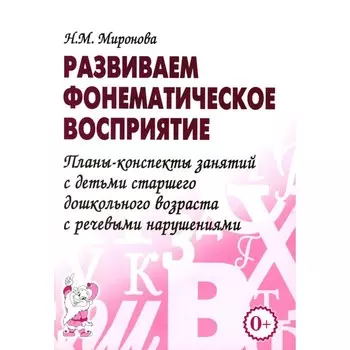 Развиваем фонематическое восприятие. Планы-конспекты занятий с детьми старшего дошкольного возраста с речевыми нарушениями. Миронова Н.М.