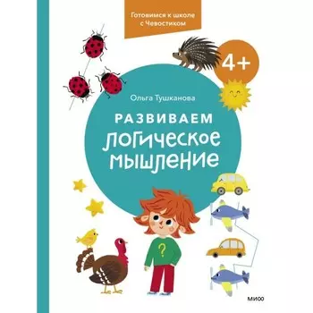 Развиваем логическое мышление. 4+. Готовимся к школе с Чевостиком. Тушканова О.