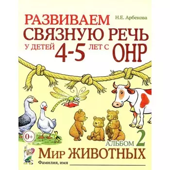 Развиваем связную речь у детей 4-5 лет с ОНР. Альбом 2. Мир животных. 2-е издание, исправленное. Арбекова Н.Е.