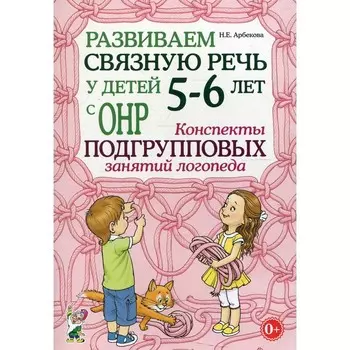 Развиваем связную речь у детей 5-6 лет с ОНР. Арбекова Н.Е.