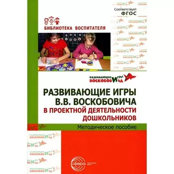 Развивающие игры В.В. Воскобовича в проектной деятельности дошкольников. Методическое пособие. Воскобович В.В.
