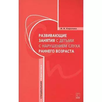 Развивающие занятия с детьми с нарушением слуха раннего возраста. Королева И. В.