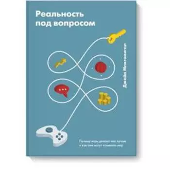 Реальность под вопросом. Почему игры делают нас лучше и как они могут изменить мир. Джейн Макгонигал