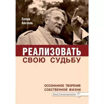 Реализовать свою судьбу. 2-е издание. Осознанное творение собственной жизни. Айссель Селим