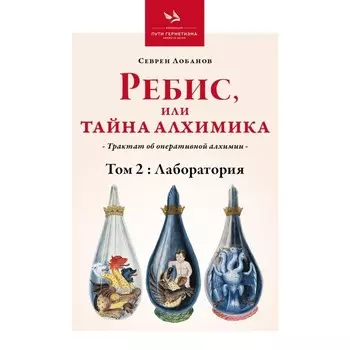 Ребис, или Тайна алхимика. Трактат об оперативной алхимии. Том 2. Лаборатория. Лобанов С.