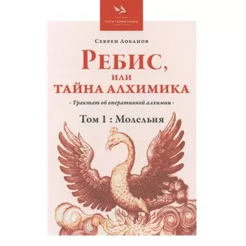 Ребис, или Тайна алхимика. Трактат по оперативной алхимии. Том 1. Молельня. Лобанов С.