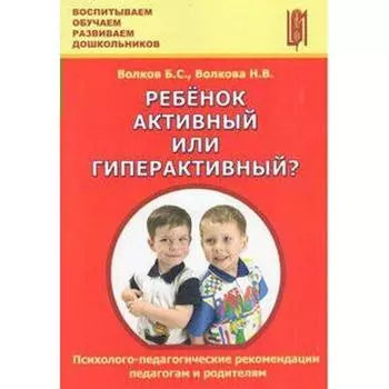 Ребёнок активный или гиперактивный? Психолого-педагогические рекомендации педагогам и родителям. Волков Б. С., Волкова Н. В.