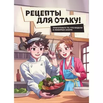 Рецепты для отаку! Приготовьте то, что видели в любимых аниме. Семенова Е., Попов Е., Зализняк Ф., Цыганков И., Здерев С.