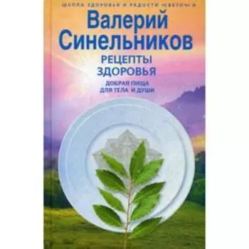 Рецепты здоровья. Добрая пища для тела и души. Синельников В.В.