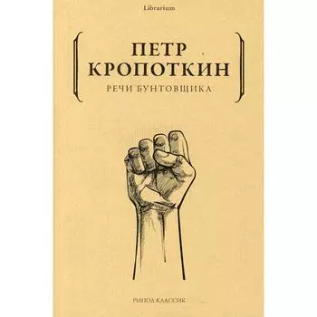 Речи бунтовщика. Кропоткин Петр Алексеевич