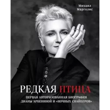 Редкая птица.Первая авторизованная биография Дианы Арбениной и группы «Ночные Снайперы», Марголис М.