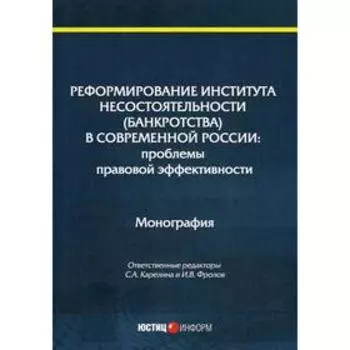 Реформирование института несостоятельности (банкротства) в современной России: проблемы правовой эффективности: Монография. Отв. ред. Карелина С.А., Ф