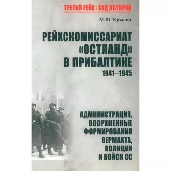 Рейхскомиссариат «Остланд» в Прибалтике. 1941-1945. Администрация, вооруженные формирования вермахта, полиции и войск СС. Крысин М.Ю.