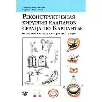 Реконструктивная хирургия клапанов сердца по Карпантье. От анализа клапана к его реконструкции. Карпантье А., Адамс Д.Г., Филсуфи Ф.