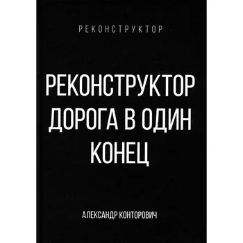 Реконструктор. Дорога в один конец. Конторович А.С.