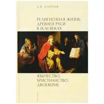 Религиозная жизнь Древней Руси в IX-XI в. Язычество, христианство, двоеверие. Карпов А.