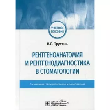 Рентгеноанатомия и рентгенодиагностика в стоматологии. 2-е издание, переработанное и дополненное. Трутень в.П.