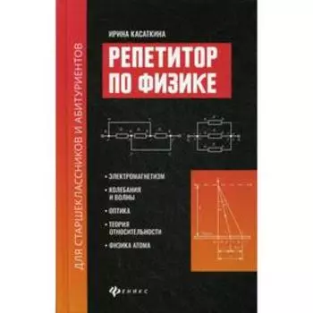Репетитор по физике для старшеклассников и абитуриентов: электромагнетизм, колебания и волны, оптика, теория относит., физика атома. Касаткина И.Л.