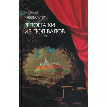 Репортажи из-под-валов. Альтернативная история неофициальной культуры в 1970-х и 1980-х годах в СССР глазами иностранных журналистов. Кизевальтер Г.