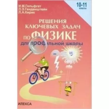 Решение ключевых задач по физике для профильной школы. 10-11 классы. Гельфгат И.М., Генденштейн Л.Э.