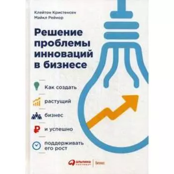 Решение проблемы инноваций в бизнесе. Как создать растущий бизнес и успешно поддерживать его рост. 3-е издание. Кристенсен К., Рейнор М.