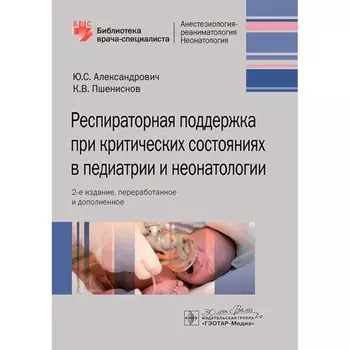 Респираторная поддержка при критических состояниях в педиатрии и неонатологии: руководство для враче