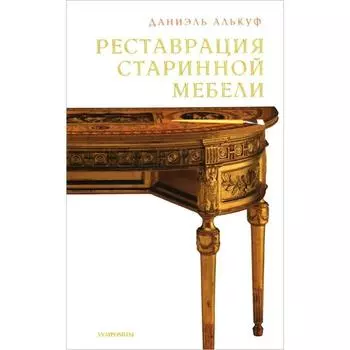 Реставрация старинной мебели. Алькуф Д.