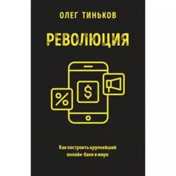 Революция. Как построить крупнейший онлайн-банк в мире. Тиньков О.Ю.