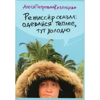 Режиссер сказал одевайся теплее, тут холодно. Казанцева А.