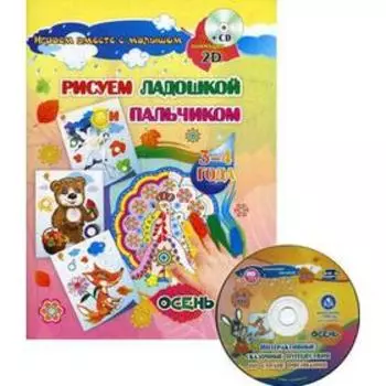 Рисуем ладошкой и пальчиком. Игры-занятия. 3-4 года. Осень. Альбом для рисования и творчества. + 2CD с интерактивными сказочными путешествиями