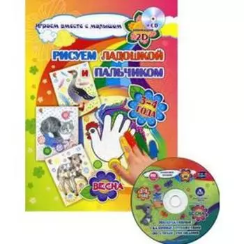 Рисуем ладошкой и пальчиком. Игры-занятия. 3-4 года. Весна: Альбом для рисования и творчества. +2CD с интерактивными сказочными путешествиями