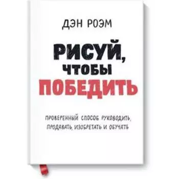 Рисуй, чтобы победить. Проверенный способ руководить, продавать, изобретать и обучать