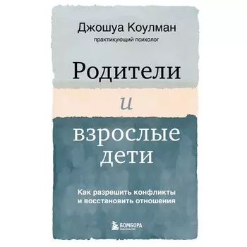 Родители и взрослые дети. Как разрешить конфликты и восстановить отношения. Коулман Джошуа