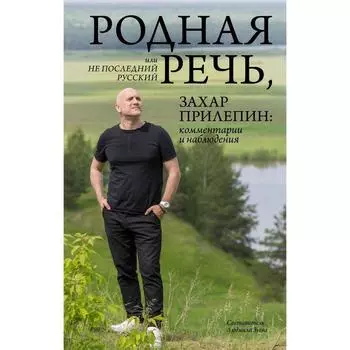 Родная речь, или Не последний русский. Захар Прилепин: комментарии и наблюдения. Прилепин Захар