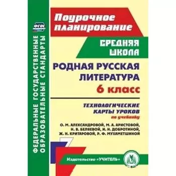 Родная русская литература. 6 класс. Технологические карты уроков по учебнику О.М. Александровой. Бахтиярова Л.Р.