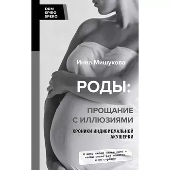 Роды. Прощание с иллюзиями. Хроники индивидуальной акушерки. Мишукова И.