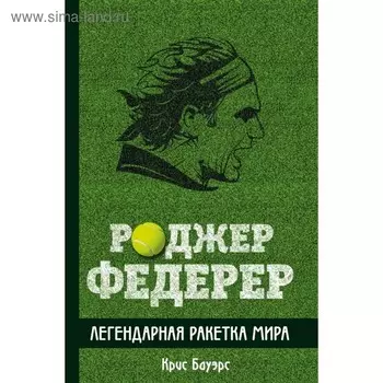 Роджер Федерер. Легендарная ракетка мира. Бауэрс К.