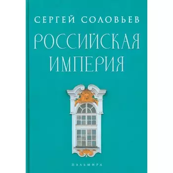 Российская империя. Избранные главы «Истории России с древнейших времен». Том 10-29. Соловьёв С.М.