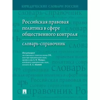 Российская правовая политика в сфере общественного контроля. Словарь-справочник. Малько А.