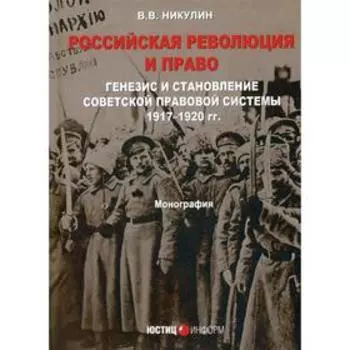 Российская революция и право: генезис и становление советской правовой системы 1917-1920 гг.: монография. Никулин В.В.