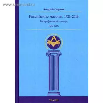 Российские масоны. 1721–2019. Век XIX. Биографический словарь. Том 3. Серков А. И.