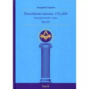 Российские масоны. 1721–2019. Век XX. Биографический словарь. Век XХ. Том 2. Серков А. И.