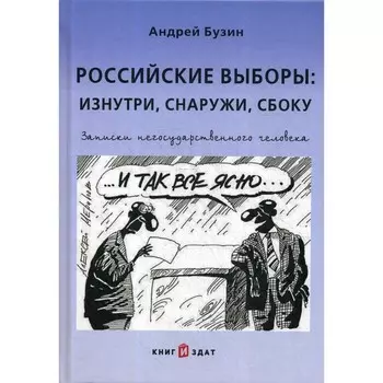 Российские выборы: изнутри, снаружи, сбоку. Записки негосударственного человека. Бузин А.Ю.