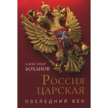 Россия царская. Последний век. Боханов А.