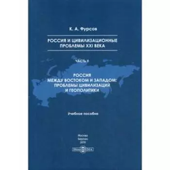 Россия и цивилизационные проблемы XXI века. Ч. 2. Россия между Востоком и Западом: проблемы цивилизации и геополитики: Учебное пособие. Фурсов К. А.