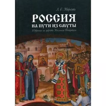 Россия на пути из Смуты: Избрание на царство Михаила Федоровича. Морозова Л. Е.