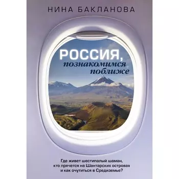 Россия, познакомимся поближе. Где живет шестипалый шаман, кто прячется на Шантарских островах и как очутиться в Средиземье? Бакланова Н.