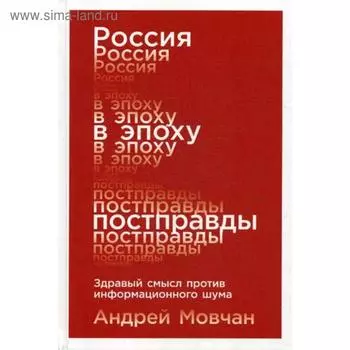 Россия в эпоху постправды: Здравый смысл против информационного шума. Мовчан А.